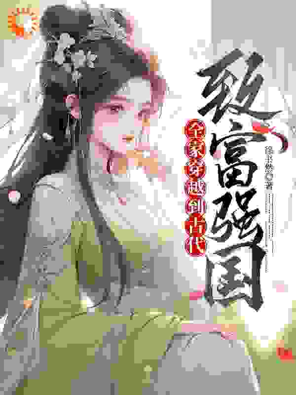 全家穿越到古代致富强国全文免费完整版阅读_徐书然_全家穿越到古代致富强国最新章节更新全集