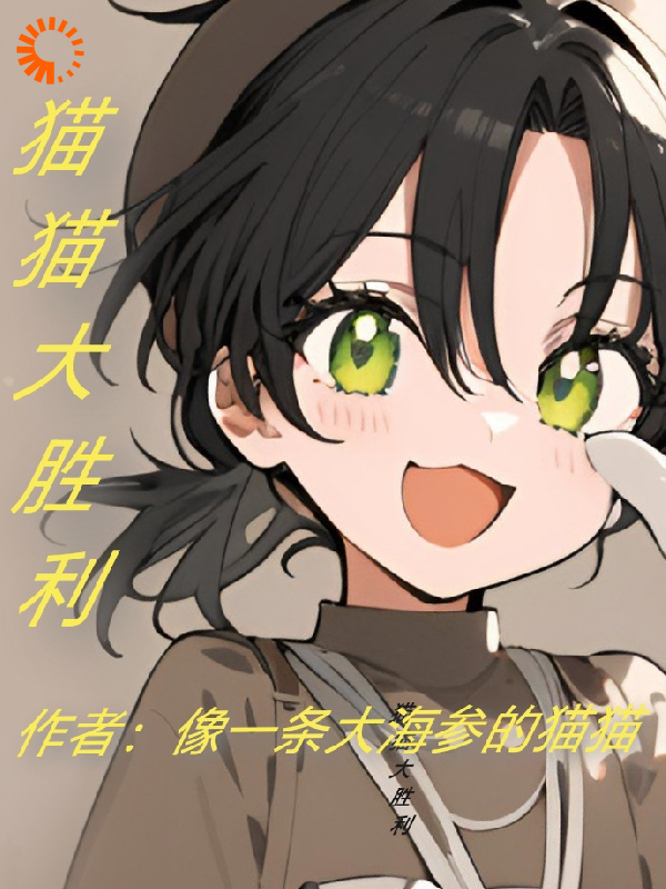 猫猫大胜利全文免费完整版阅读_像一条大海参的猫猫_猫猫大胜利最新章节更新全集