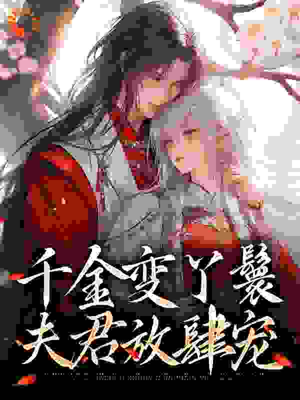 千金变丫鬟，夫君放肆宠全文免费完整版阅读_王奔奔_千金变丫鬟，夫君放肆宠最新章节更新全集