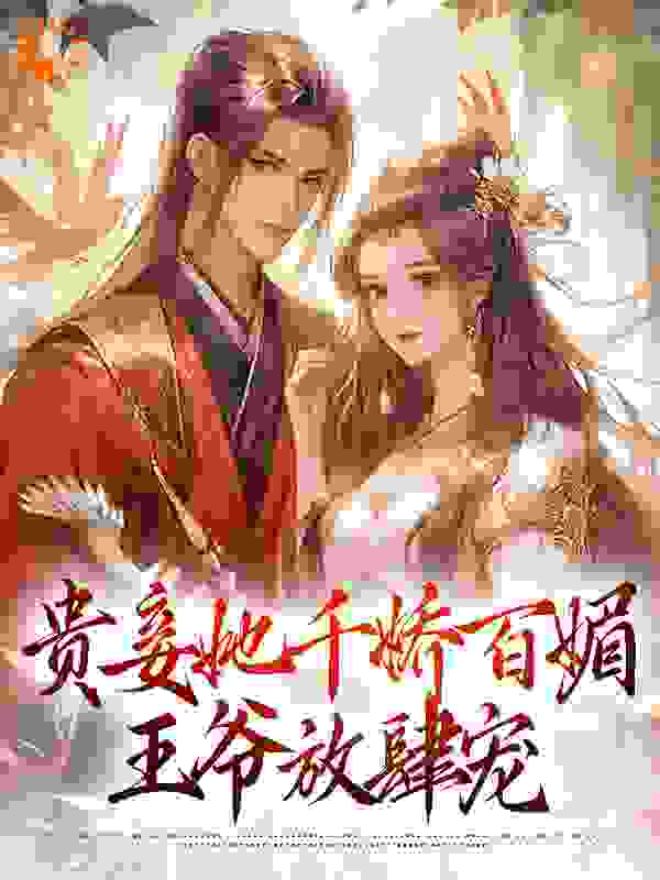 贵妾她千娇百媚，王爷放肆宠全文免费完整版阅读_银河兔_贵妾她千娇百媚，王爷放肆宠最新章节更新全集
