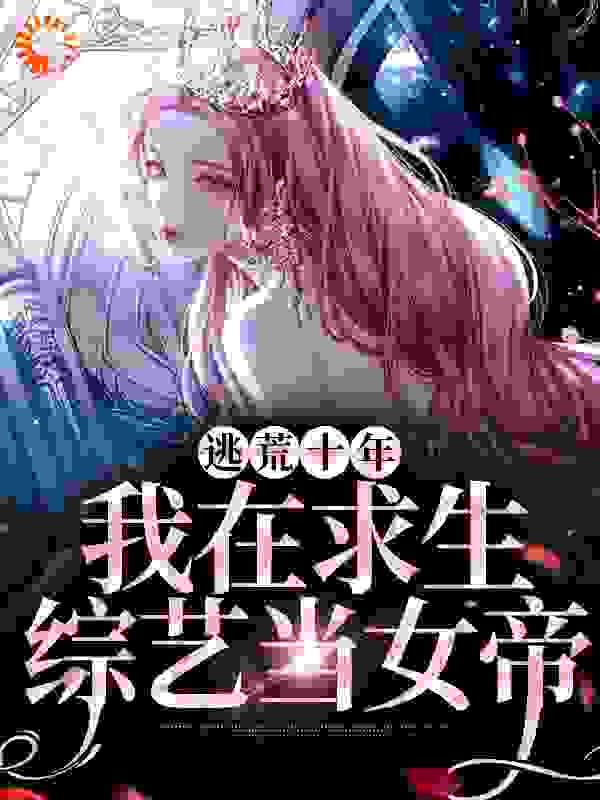 逃荒十年：我在求生综艺当女帝全文免费完整版阅读_栀枝_逃荒十年：我在求生综艺当女帝最新章节更新全集