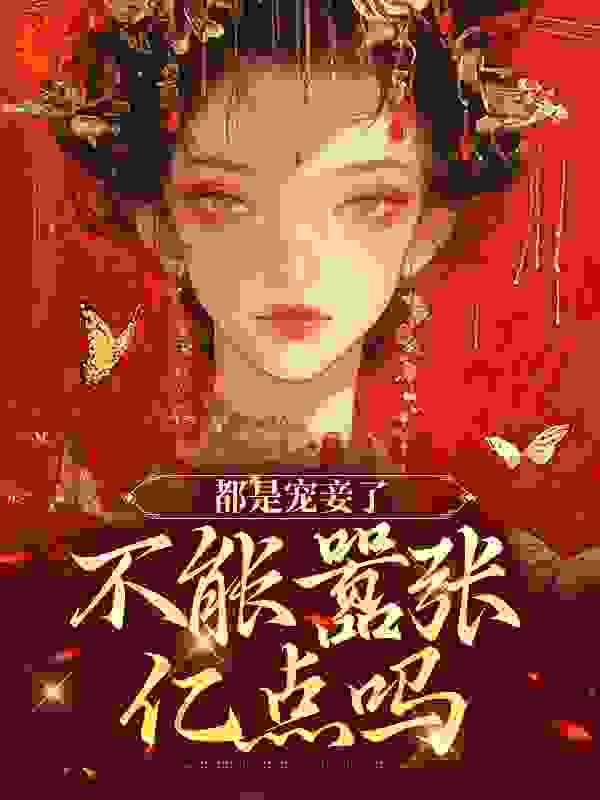 都是宠妾了，不能嚣张亿点吗全文免费完整版阅读_二杠_都是宠妾了，不能嚣张亿点吗最新章节更新全集