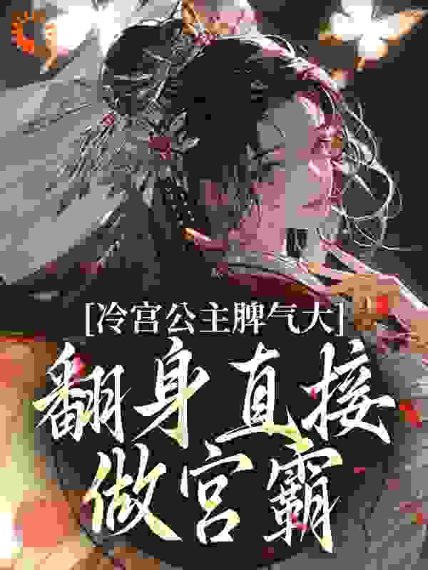 冷宫公主脾气大，翻身直接做宫霸全文免费完整版阅读_西西宫主_冷宫公主脾气大，翻身直接做宫霸最新章节更新全集
