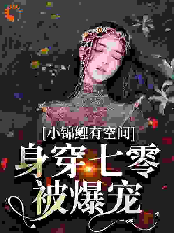 小锦鲤有空间，身穿七零被爆宠全文免费完整版阅读_小老二_小锦鲤有空间，身穿七零被爆宠最新章节更新全集