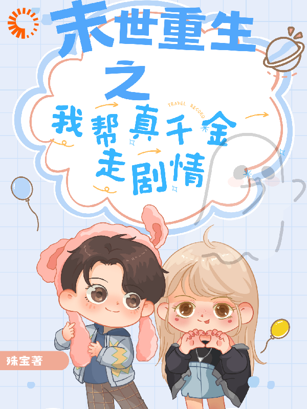 末世重生之我帮真千金走剧情全文免费完整版阅读_殊宝_末世重生之我帮真千金走剧情最新章节更新全集