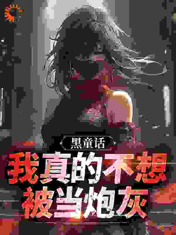 黑童话：我真的不想被当炮灰全文免费完整版阅读_火锅涮毛肚_黑童话：我真的不想被当炮灰最新章节更新全集