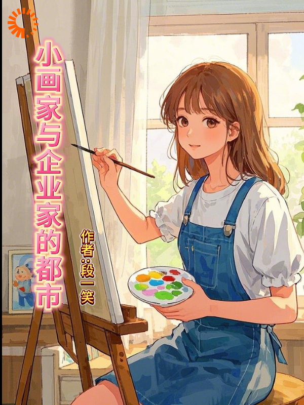 小画师与企业家的都市全文免费完整版阅读_段意一笑_小画师与企业家的都市最新章节更新全集