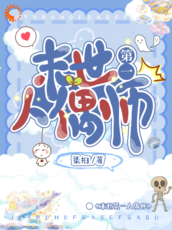 末世第一人偶师全文免费完整版阅读_柒桕_末世第一人偶师最新章节更新全集