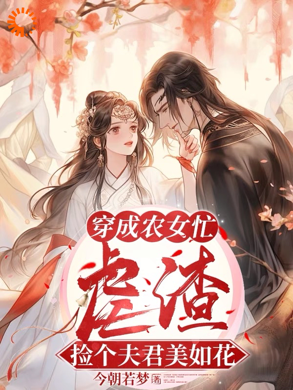 穿成农女忙虐渣，捡个夫君美如花全文免费完整版阅读_今朝若梦_穿成农女忙虐渣，捡个夫君美如花最新章节更新全集