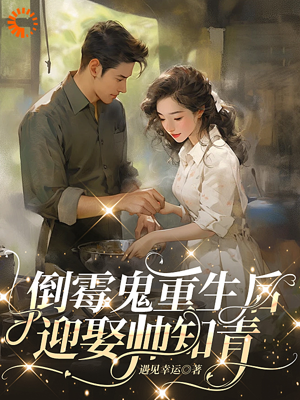倒霉鬼重生后，迎娶帅知青全文免费完整版阅读_遇见幸运_倒霉鬼重生后，迎娶帅知青最新章节更新全集