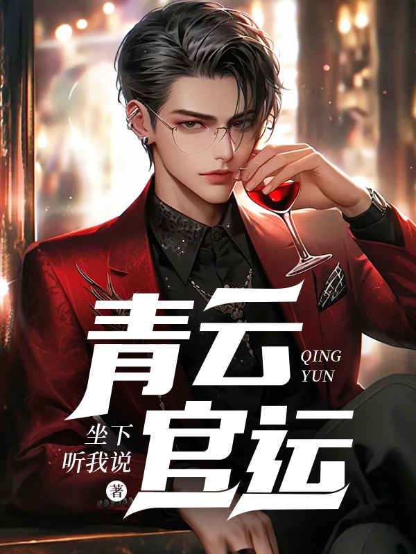 青云官运全文免费完整版阅读_坐下听我说_青云官运最新章节更新全集