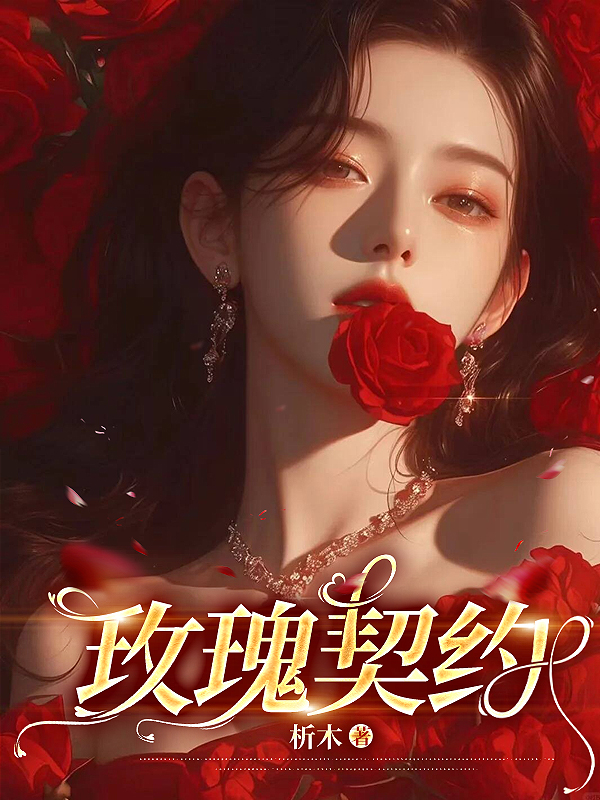 玫瑰契约全文免费完整版阅读_析木_玫瑰契约最新章节更新全集