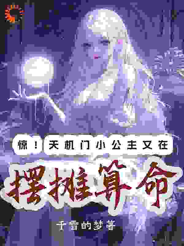 惊！天机门小公主又在摆摊算命全文免费完整版阅读_千雪的梦_惊！天机门小公主又在摆摊算命最新章节更新全集