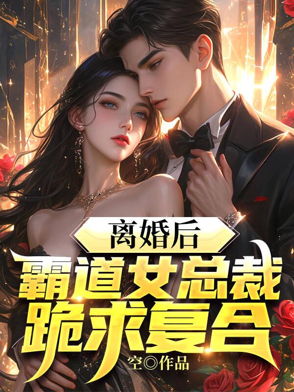 离婚后，霸道女总裁跪求复合全文免费完整版阅读_空_离婚后，霸道女总裁跪求复合最新章节更新全集