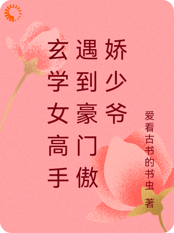 玄学女高手遇到豪门傲娇少爷全文免费完整版阅读_爱看古书的书虫_玄学女高手遇到豪门傲娇少爷最新章节更新全集