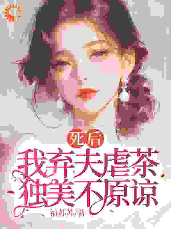 死后我弃夫虐茶，独美不原谅全文免费完整版阅读_福苏苏_死后我弃夫虐茶，独美不原谅最新章节更新全集