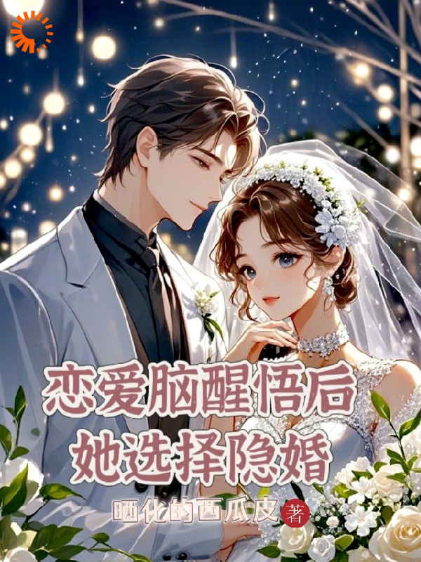 恋爱脑醒悟后，她选择隐婚全文免费完整版阅读_晒化的西瓜皮_恋爱脑醒悟后，她选择隐婚最新章节更新全集