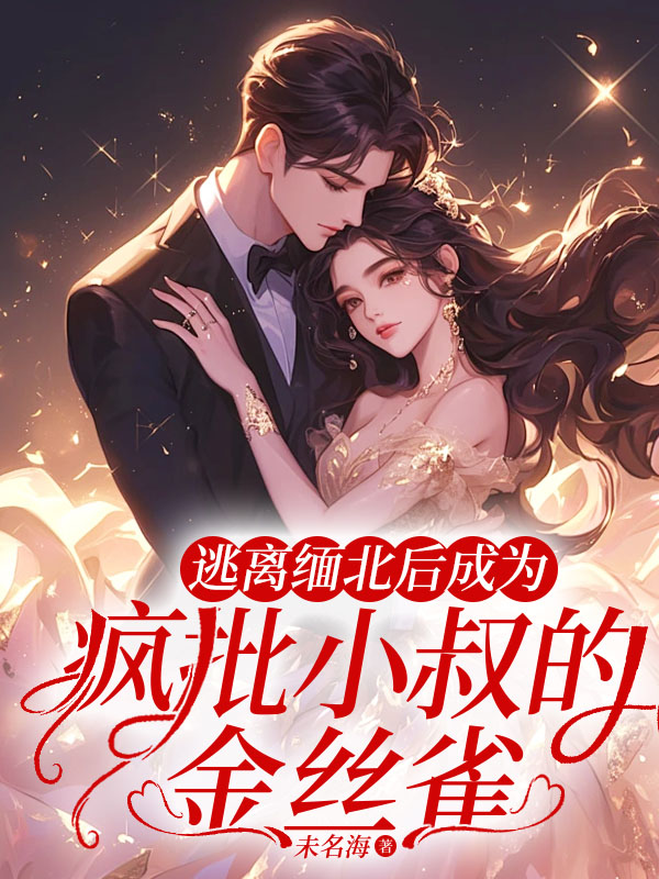 逃离缅北后成为疯批小叔的金丝雀全文免费完整版阅读_未名海_逃离缅北后成为疯批小叔的金丝雀最新章节更新全集