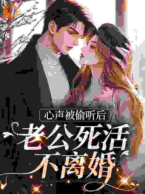 心声被偷听后，老公死活不离婚全文免费完整版阅读_清黛_心声被偷听后，老公死活不离婚最新章节更新全集