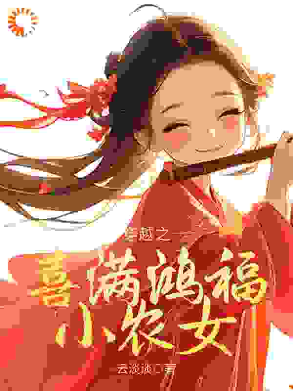 穿越之喜满鸿福小农女全文免费完整版阅读_云淡淡_穿越之喜满鸿福小农女最新章节更新全集