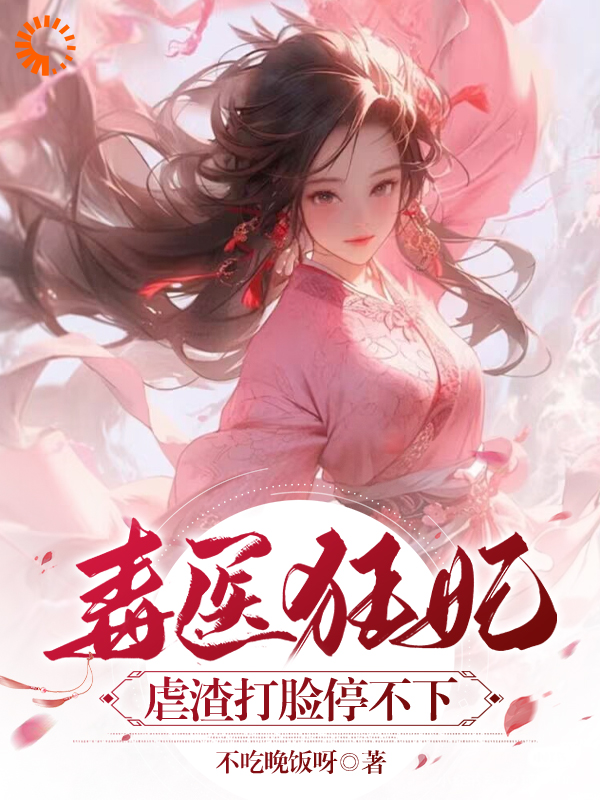毒医狂妃：虐渣打脸停不下全文免费完整版阅读_不吃晚饭呀_毒医狂妃：虐渣打脸停不下最新章节更新全集