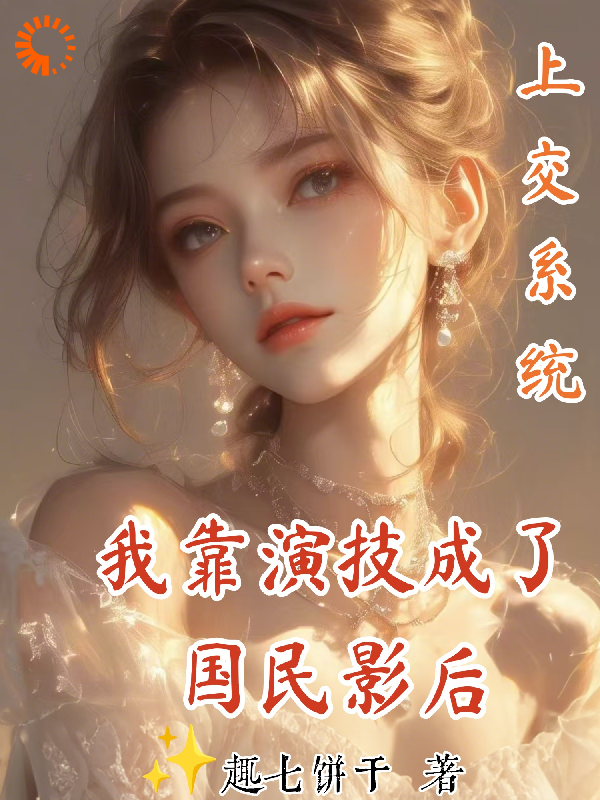上交系统，我靠演技成了国民影后全文免费完整版阅读_趣七饼干_上交系统，我靠演技成了国民影后最新章节更新全集