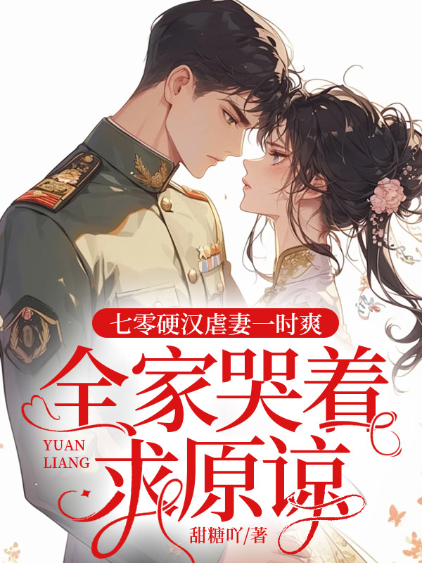 七零硬汉虐妻一时爽，全家哭着求原谅全文免费完整版阅读_甜糖吖_七零硬汉虐妻一时爽，全家哭着求原谅最新章节更新全集