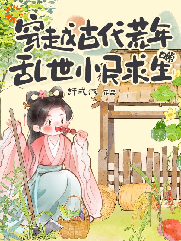穿越古代荒年：乱世小民求生日常全文免费完整版阅读_许式微_穿越古代荒年：乱世小民求生日常最新章节更新全集
