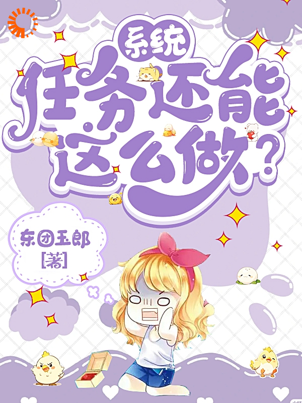 系统：任务还能这么做？全文免费完整版阅读_东团玉郎_系统：任务还能这么做？最新章节更新全集