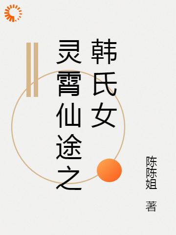 灵霄仙途之韩氏女全文免费完整版阅读_陈陈姐_灵霄仙途之韩氏女最新章节更新全集
