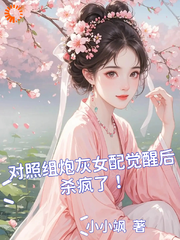 对照组炮灰女配觉醒后杀疯了！全文免费完整版阅读_小小飒_对照组炮灰女配觉醒后杀疯了！最新章节更新全集