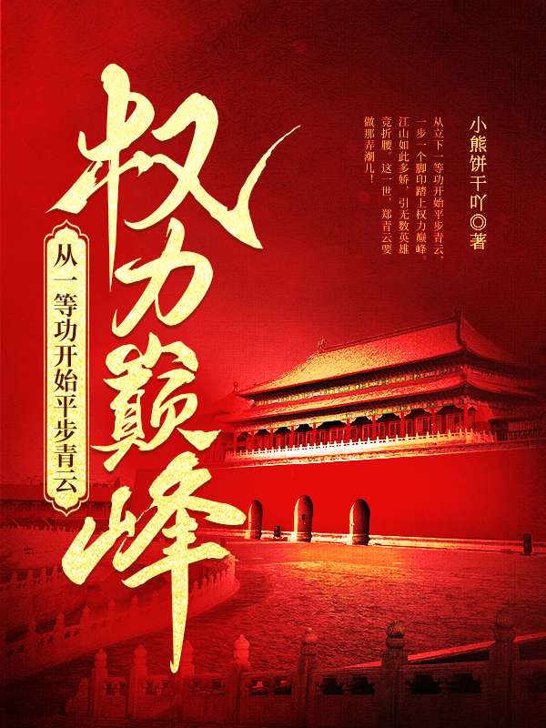 权力巅峰：从一等功开始平步青云全文免费完整版阅读_小熊饼干吖_权力巅峰：从一等功开始平步青云最新章节更新全集