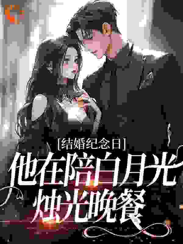 结婚纪念日，他在陪白月光烛光晚餐全文免费完整版阅读_萧萧洛_结婚纪念日，他在陪白月光烛光晚餐最新章节更新全集