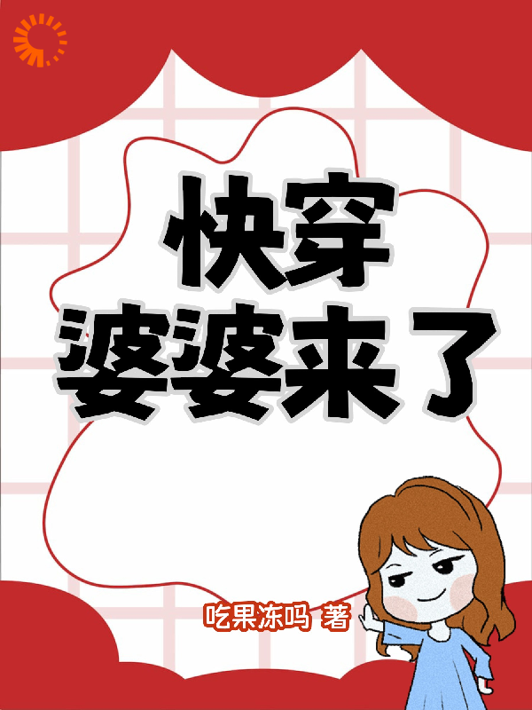快穿：婆婆来了全文免费完整版阅读_吃果冻吗_快穿：婆婆来了最新章节更新全集