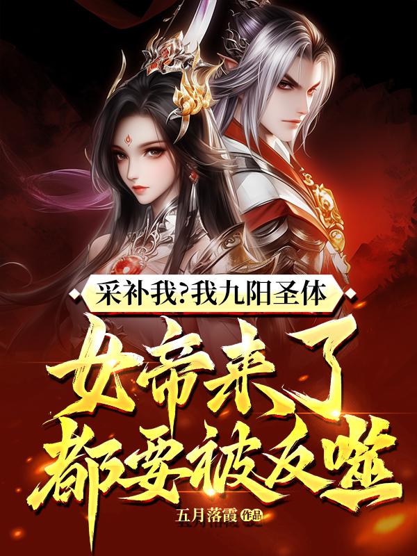 采补我？我九阳圣体，女帝来了都要被反噬！全文免费完整版阅读_五月落霞_采补我？我九阳圣体，女帝来了都要被反噬！最新章节更新全集