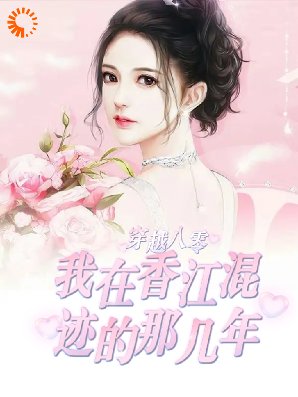 穿越80我在香江混迹的那几年全文免费完整版阅读_酒酒不能释怀_穿越80我在香江混迹的那几年最新章节更新全集