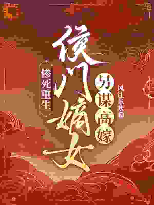 惨死重生：侯门嫡女另谋高嫁全文免费完整版阅读_风往东吹_惨死重生：侯门嫡女另谋高嫁最新章节更新全集