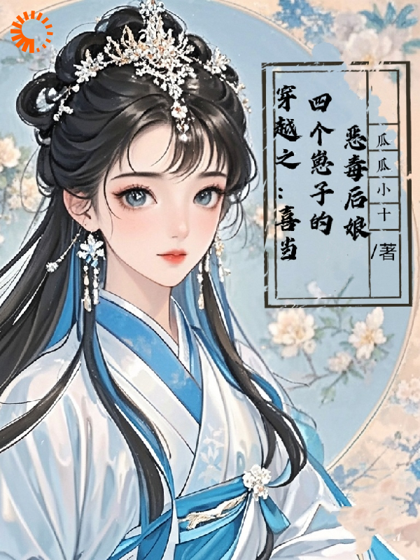 穿越之：喜当四个崽子的恶毒后娘全文免费完整版阅读_瓜瓜小十_穿越之：喜当四个崽子的恶毒后娘最新章节更新全集
