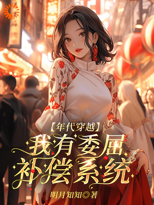 【年代穿越】我有委屈补偿系统全文免费完整版阅读_明月知知_【年代穿越】我有委屈补偿系统最新章节更新全集