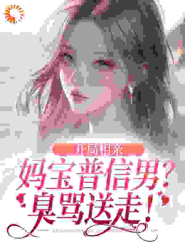 开局相亲妈宝普信男？臭骂送走！全文免费完整版阅读_小月亮宝_开局相亲妈宝普信男？臭骂送走！最新章节更新全集