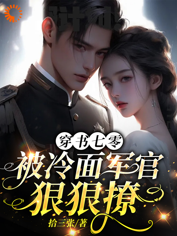 穿书七零，被冷面军官狠狠撩全文免费完整版阅读_拾三张_穿书七零，被冷面军官狠狠撩最新章节更新全集