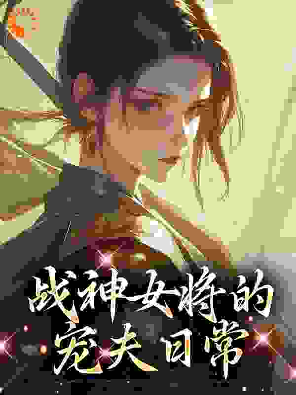 战神女将的宠夫日常全文免费完整版阅读_年年穗岁_战神女将的宠夫日常最新章节更新全集