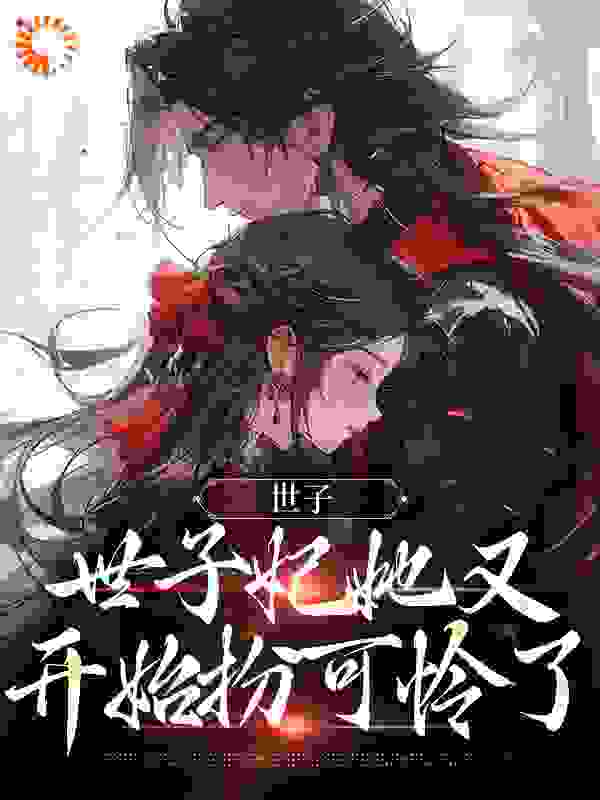 世子，世子妃她又开始扮可怜了全文免费完整版阅读_云溪未晞_世子，世子妃她又开始扮可怜了最新章节更新全集