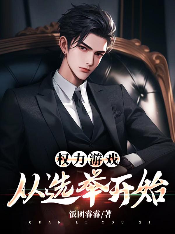权力游戏：从选举开始全文免费完整版阅读_饭团睿睿_权力游戏：从选举开始最新章节更新全集