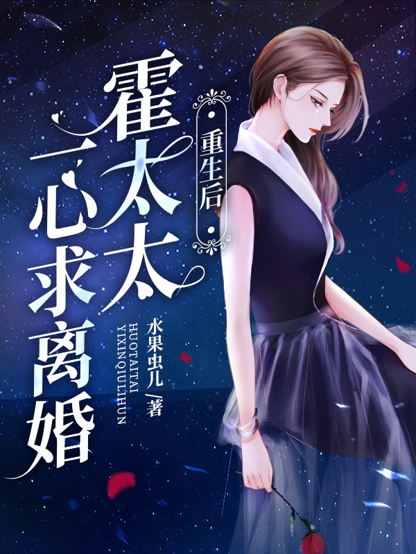 重生后，霍太太一心求离婚全文免费完整版阅读_水果虫儿_重生后，霍太太一心求离婚最新章节更新全集