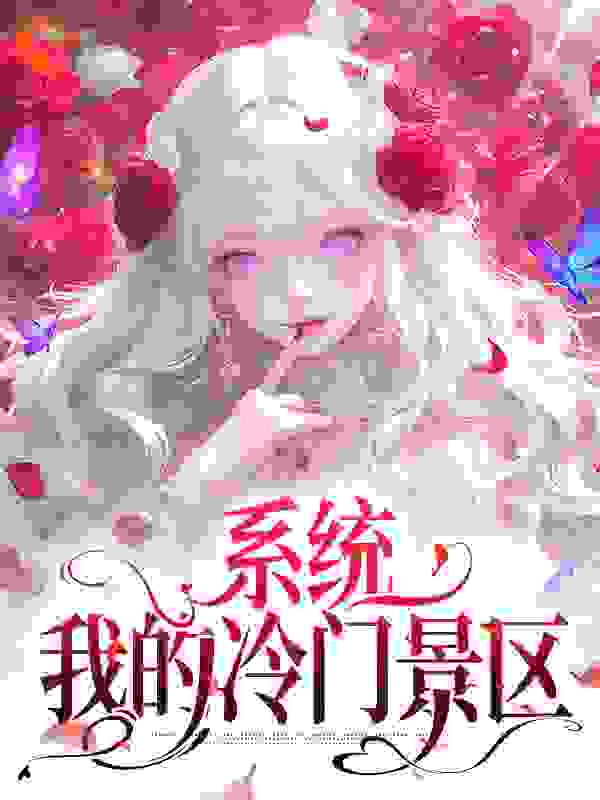 系统：我的冷门景区全文免费完整版阅读_希月药_系统：我的冷门景区最新章节更新全集