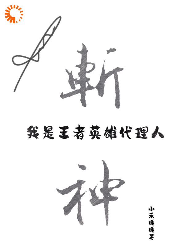 斩神：我是王者英雄代理人全文免费完整版阅读_小禾睡睡_斩神：我是王者英雄代理人最新章节更新全集
