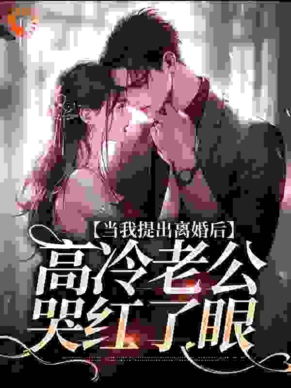 当我提出离婚后，高冷老公哭红了眼全文免费完整版阅读_二八尾巴_当我提出离婚后，高冷老公哭红了眼最新章节更新全集