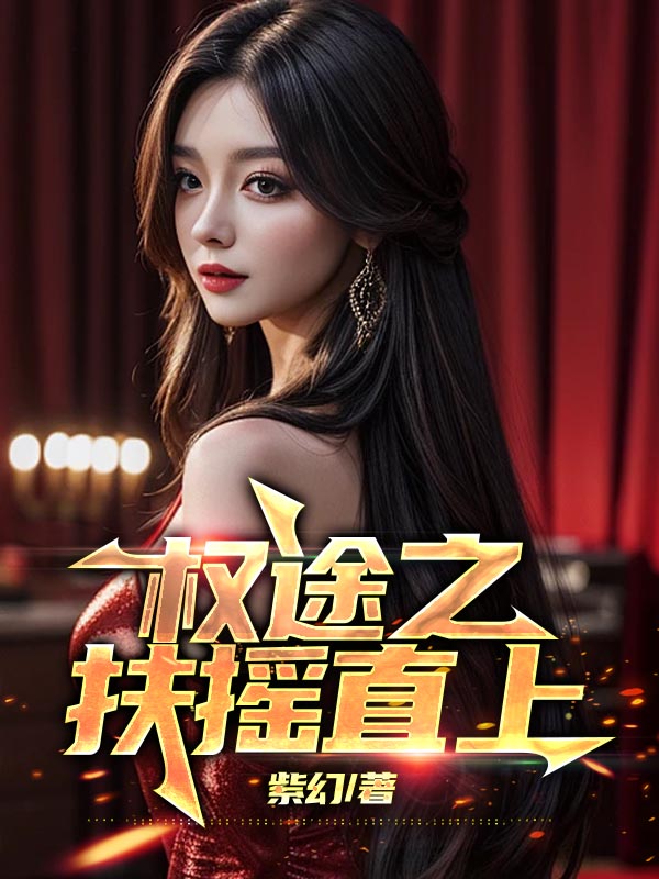 权途之扶摇直上全文免费完整版阅读_紫幻_权途之扶摇直上最新章节更新全集