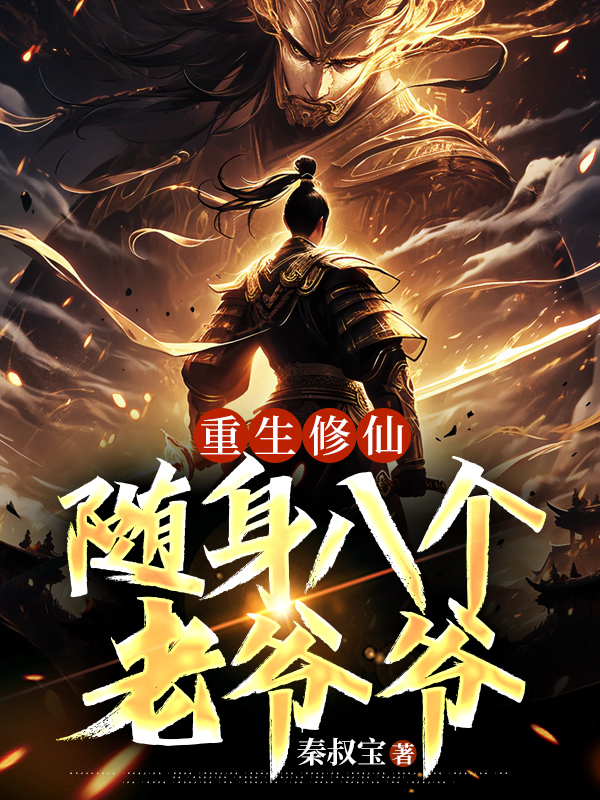 重生修仙，随身八个老爷爷全文免费完整版阅读_秦叔宝_重生修仙，随身八个老爷爷最新章节更新全集